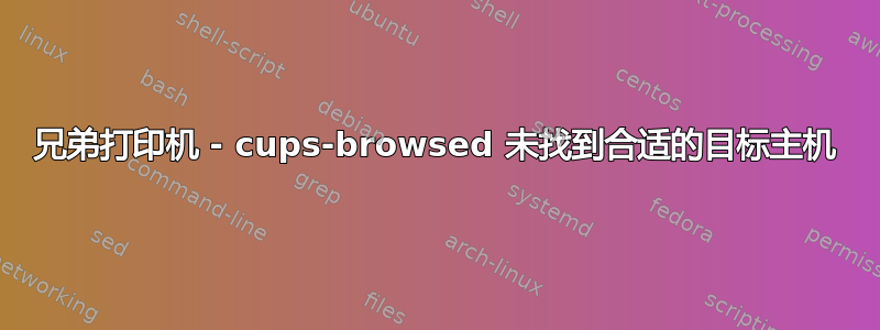 兄弟打印机 - cups-browsed 未找到合适的目标主机