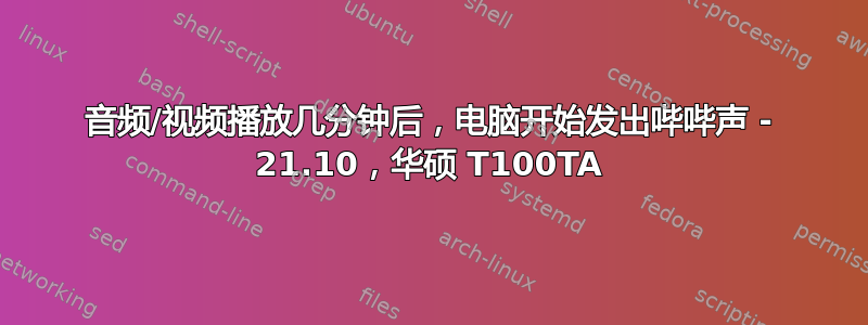 音频/视频播放几分钟后，电脑开始发出哔哔声 - 21.10，华硕 T100TA