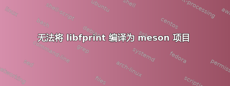 无法将 libfprint 编译为 meson 项目