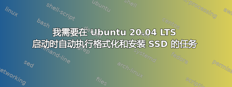 我需要在 Ubuntu 20.04 LTS 启动时自动执行格式化和安装 SSD 的任务