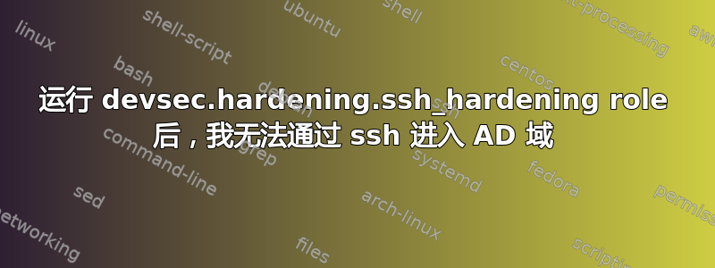 运行 devsec.hardening.ssh_hardening role 后，我无法通过 ssh 进入 AD 域