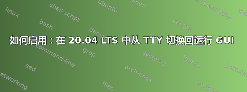 如何启用：在 20.04 LTS 中从 TTY 切换回运行 GUI