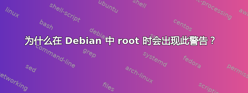 为什么在 Debian 中 root 时会出现此警告？ 