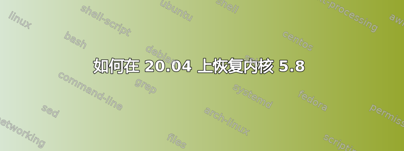 如何在 20.04 上恢复内核 5.8