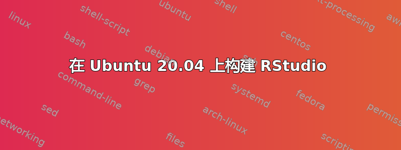 在 Ubuntu 20.04 上构建 RStudio