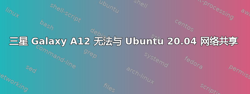 三星 Galaxy A12 无法与 Ubuntu 20.04 网络共享