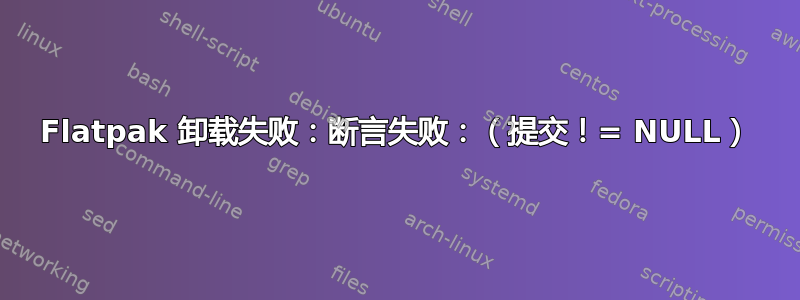 Flatpak 卸载失败：断言失败：（提交！= NULL）