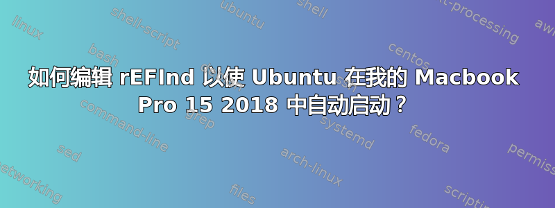 如何编辑 rEFInd 以使 Ubuntu 在我的 Macbook Pro 15 2018 中自动启动？