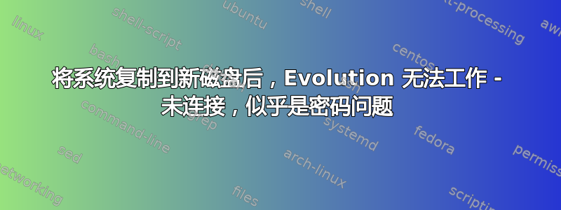 将系统复制到新磁盘后，Evolution 无法工作 - 未连接，似乎是密码问题