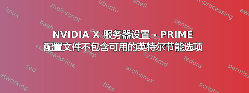 NVIDIA X 服务器设置 - PRIME 配置文件不包含可用的英特尔节能选项