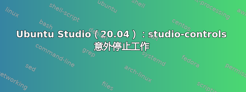 Ubuntu Studio（20.04）：studio-controls 意外停止工作