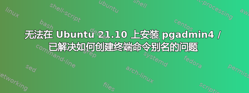 无法在 Ubuntu 21.10 上安装 pgadmin4 / 已解决如何创建终端命令别名的问题