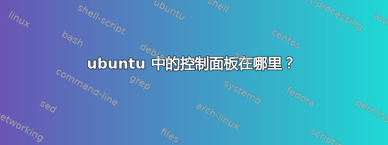 ubuntu 中的控制面板在哪里？