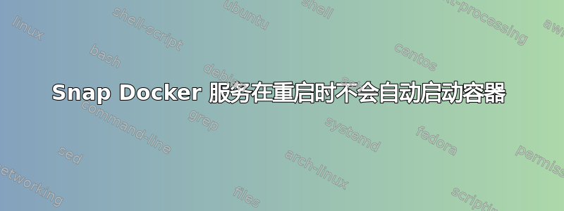 Snap Docker 服务在重启时不会自动启动容器