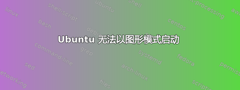 Ubuntu 无法以图形模式启动