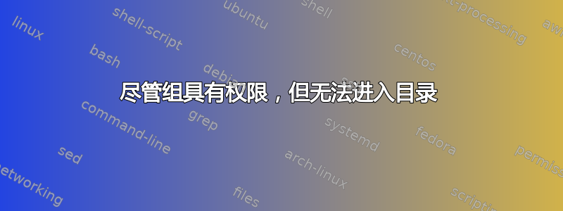 尽管组具有权限，但无法进入目录