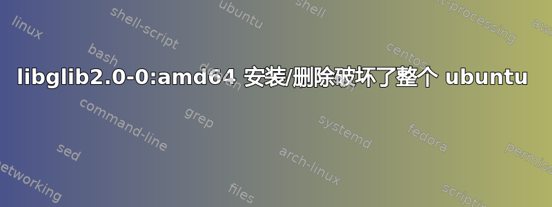 libglib2.0-0:am​​d64 安装/删除破坏了整个 ubuntu 