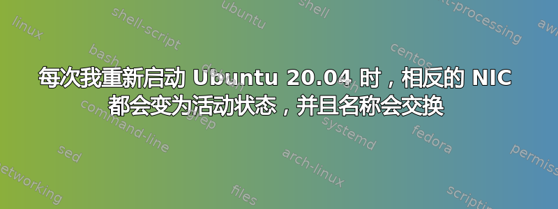 每次我重新启动 Ubuntu 20.04 时，相反的 NIC 都会变为活动状态，并且名称会交换