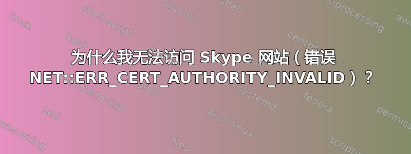 为什么我无法访问 Skype 网站（错误 NET::ERR_CERT_AUTHORITY_INVALID）？