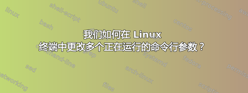 我们如何在 Linux 终端中更改多个正在运行的命令行参数？