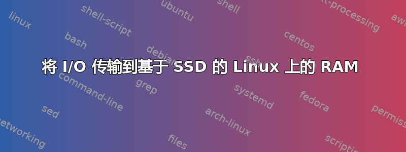 将 I/O 传输到基于 SSD 的 Linux 上的 RAM