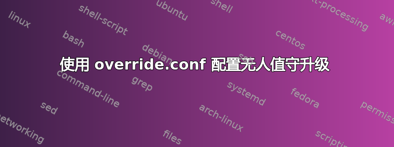 使用 override.conf 配置无人值守升级