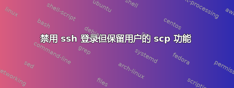 禁用 ssh 登录但保留用户的 scp 功能