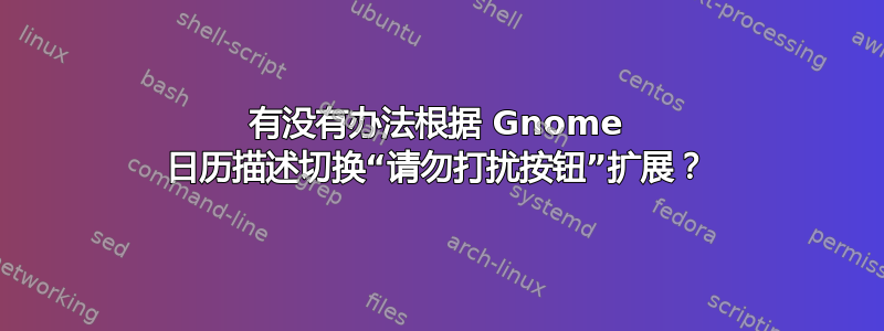 有没有办法根据 Gnome 日历描述切换“请勿打扰按钮”扩展？