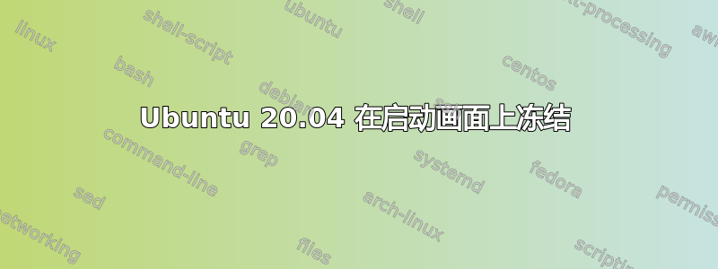 Ubuntu 20.04 在启动画面上冻结