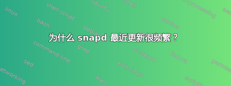 为什么 snapd 最近更新很频繁？