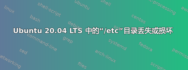 Ubuntu 20.04 LTS 中的“/etc”目录丢失或损坏