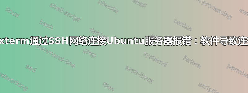 Mobaxterm通过SSH网络连接Ubuntu服务器报错：软件导致连接中止