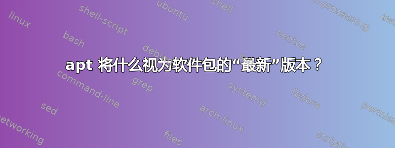 apt 将什么视为软件包的“最新”版本？