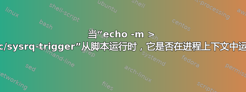 当“echo -m > /proc/sysrq-trigger”从脚本运行时，它是否在进程上下文中运行？