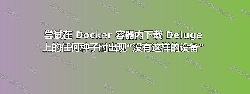 尝试在 Docker 容器内下载 Deluge 上的任何种子时出现“没有这样的设备”