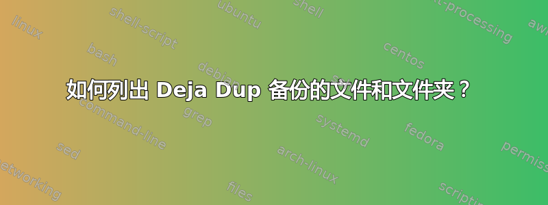 如何列出 Deja Dup 备份的文件和文件夹？