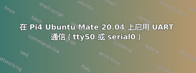 在 Pi4 Ubuntu Mate 20.04 上启用 UART 通信（ttyS0 或 serial0）