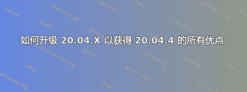 如何升级 20.04.X 以获得 20.04.4 的所有优点