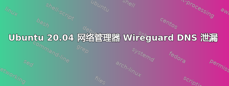 Ubuntu 20.04 网络管理器 Wireguard DNS 泄漏