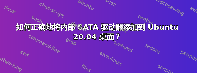 如何正确地将内部 SATA 驱动器添加到 Ubuntu 20.04 桌面？