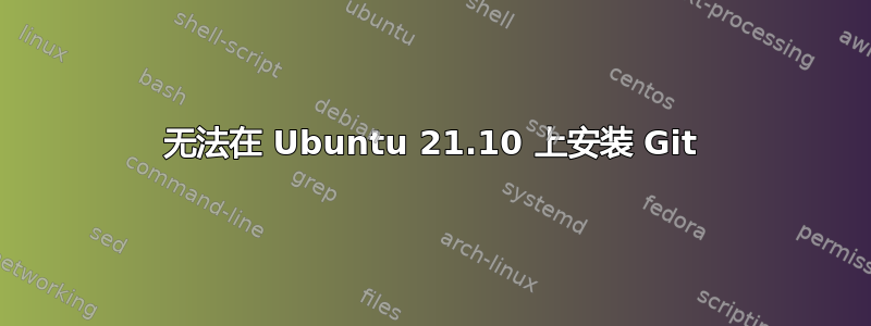 无法在 Ubuntu 21.10 上安装 Git