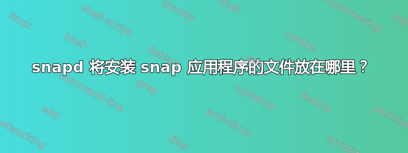 snapd 将安装 snap 应用程序的文件放在哪里？