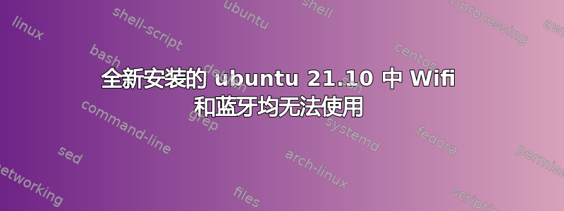 全新安装的 ubuntu 21.10 中 Wifi 和蓝牙均无法使用