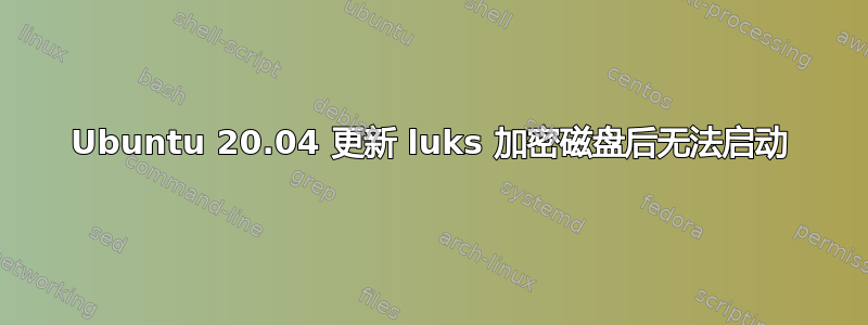 Ubuntu 20.04 更新 luks 加密磁盘后无法启动