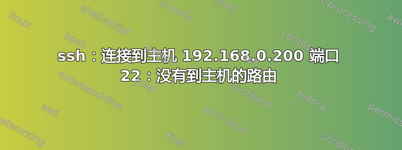 ssh：连接到主机 192.168.0.200 端口 22：没有到主机的路由