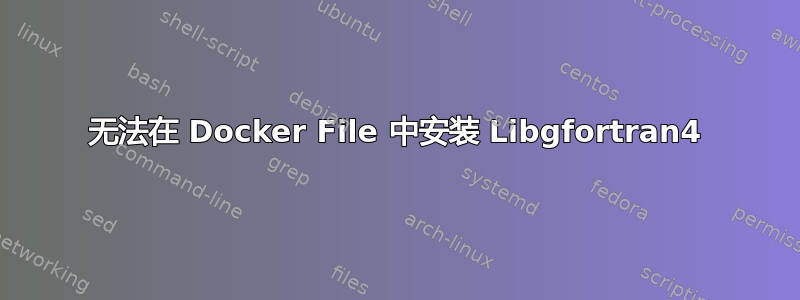 无法在 Docker File 中安装 Libgfortran4