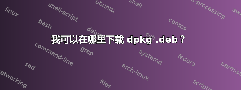 我可以在哪里下载 dpkg .deb？