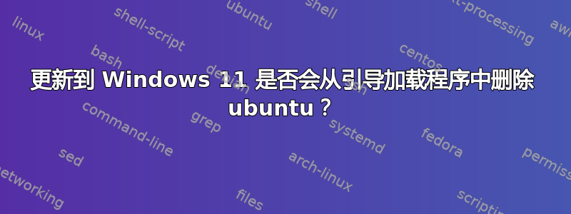 更新到 Windows 11 是否会从引导加载程序中删除 ubuntu？