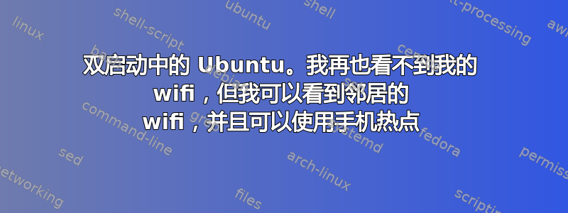 双启动中的 Ubuntu。我再也看不到我的 wifi，但我可以看到邻居的 wifi，并且可以使用手机热点