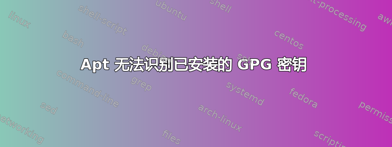 Apt 无法识别已安装的 GPG 密钥